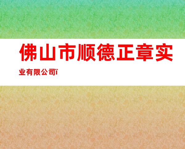 佛山市顺德正章实业有限公司（北京办事处）