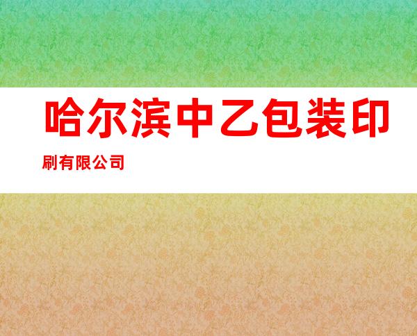 哈尔滨中乙包装印刷有限公司